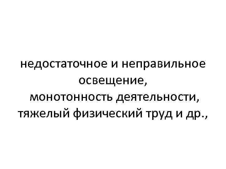 недостаточное и неправильное освещение, монотонность деятельности, тяжелый физический труд и др. , 