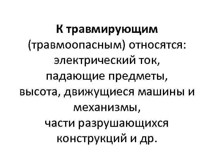 К травмирующим (травмоопасным) относятся: электрический ток, падающие предметы, высота, движущиеся машины и механизмы, части