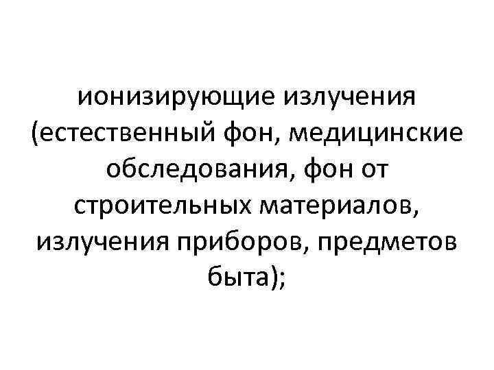 ионизирующие излучения (естественный фон, медицинские обследования, фон от строительных материалов, излучения приборов, предметов быта);