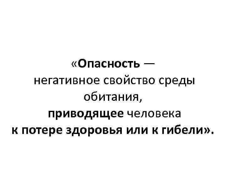  «Опасность — негативное свойство среды обитания, приводящее человека к потере здоровья или к