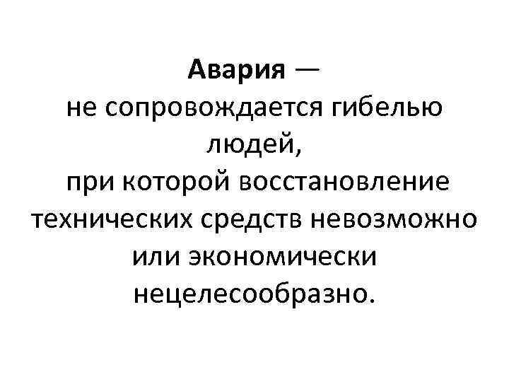 Авария — не сопровождается гибелью людей, при которой восстановление технических средств невозможно или экономически