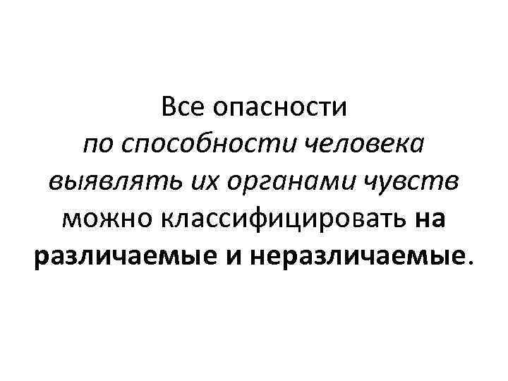 Все опасности по способности человека выявлять их органами чувств можно классифицировать на различаемые и