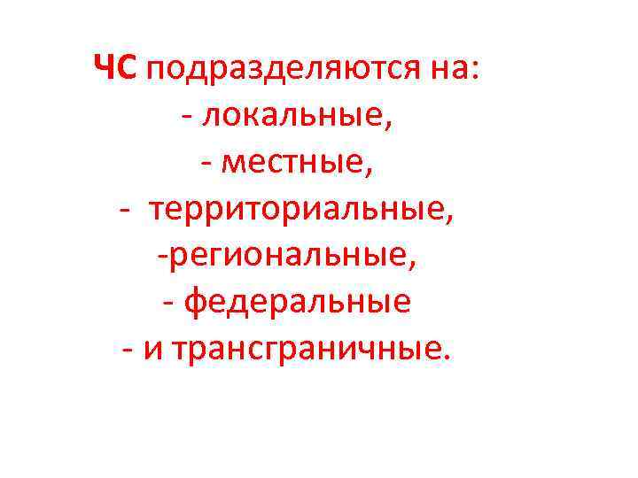 ЧС подразделяются на: - локальные, - местные, - территориальные, -региональные, - федеральные - и