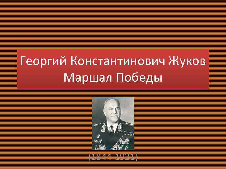 Георгий Константинович Жуков Маршал Победы (1844 -1921) 