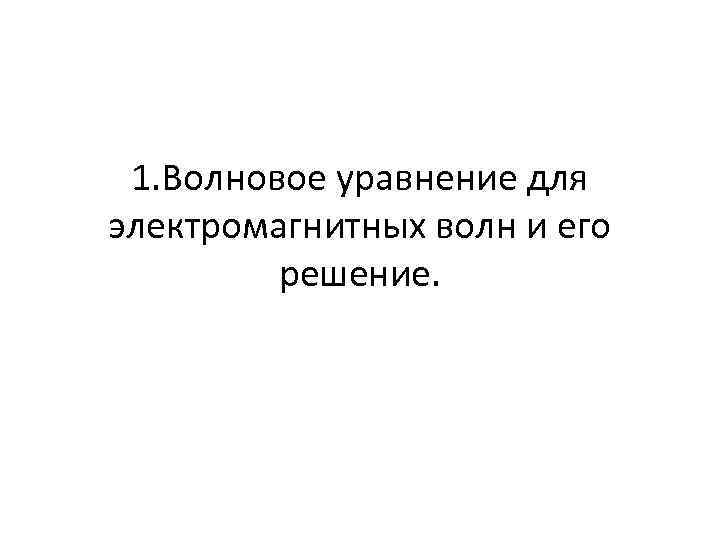 1. Волновое уравнение для электромагнитных волн и его решение. 