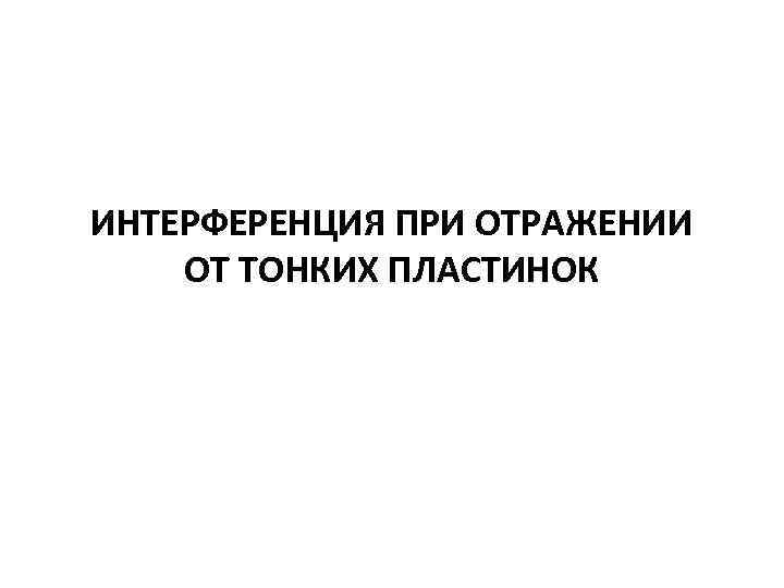 ИНТЕРФЕРЕНЦИЯ ПРИ ОТРАЖЕНИИ ОТ ТОНКИХ ПЛАСТИНОК 