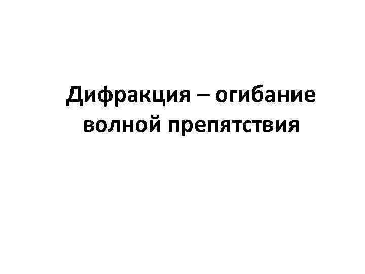 Дифракция – огибание волной препятствия 