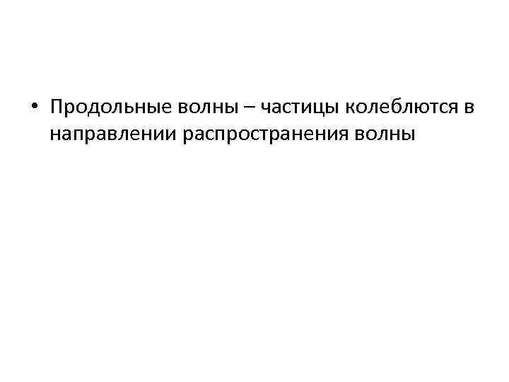  • Продольные волны – частицы колеблются в направлении распространения волны 