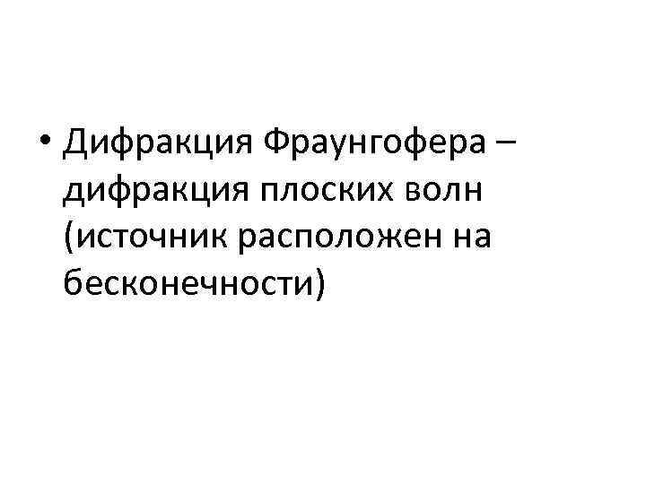  • Дифракция Фраунгофера – дифракция плоских волн (источник расположен на бесконечности) 