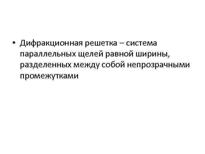  • Дифракционная решетка – система параллельных щелей равной ширины, разделенных между собой непрозрачными