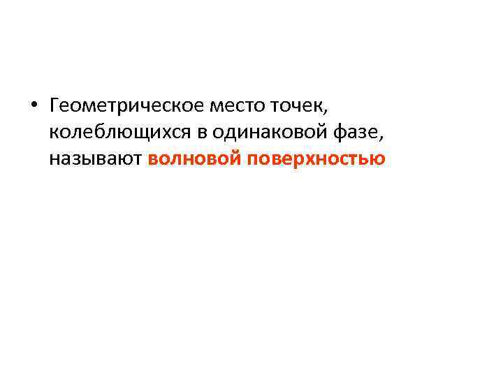  • Геометрическое место точек, колеблющихся в одинаковой фазе, называют волновой поверхностью 