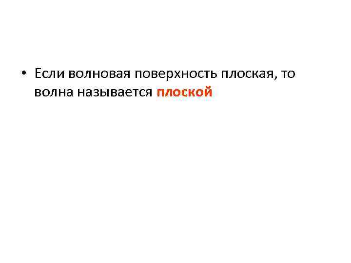  • Если волновая поверхность плоская, то волна называется плоской 