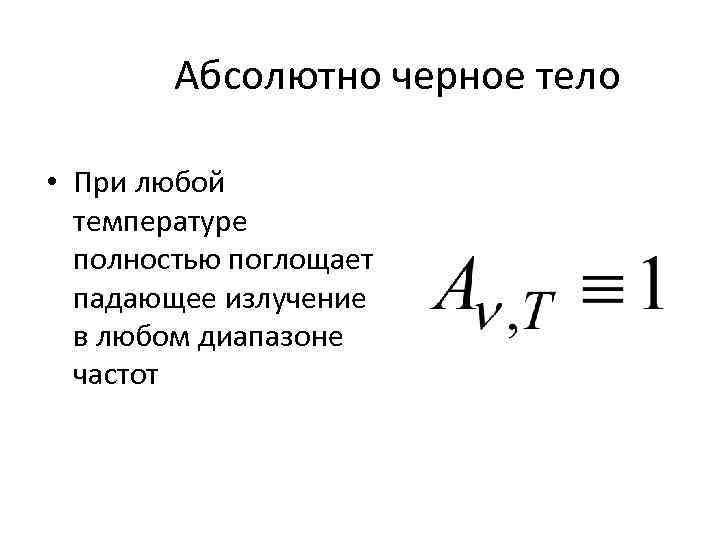 Абсолютно черное тело • При любой температуре полностью поглощает падающее излучение в любом диапазоне