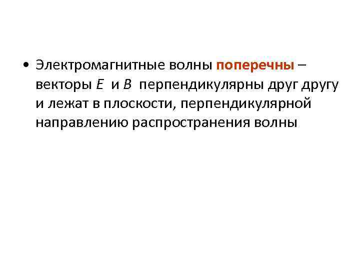  • Электромагнитные волны поперечны – векторы E и B перпендикулярны другу и лежат