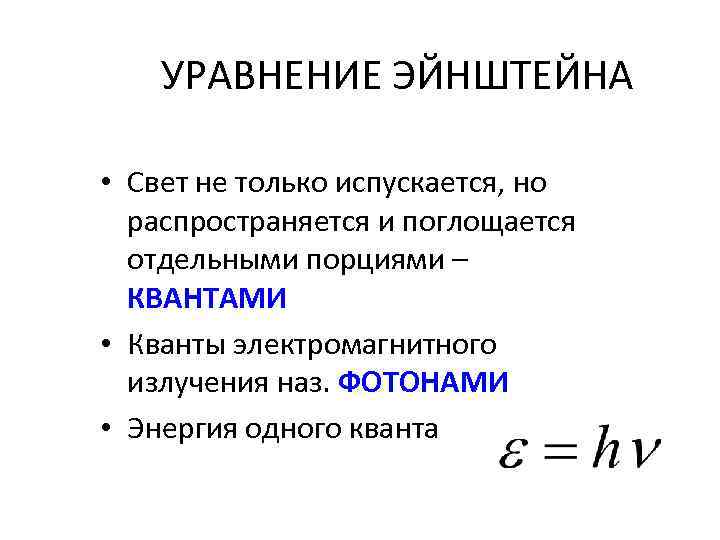 УРАВНЕНИЕ ЭЙНШТЕЙНА • Свет не только испускается, но распространяется и поглощается отдельными порциями –