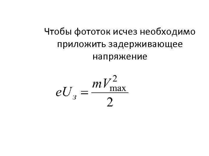 Чтобы фототок исчез необходимо приложить задерживающее напряжение 