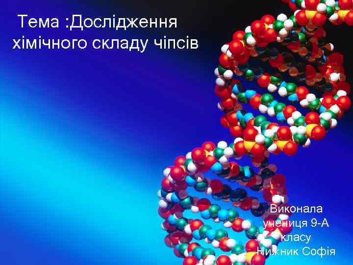  Тема : Дослідження хімічного складу чіпсів Виконала учениця 9 -А класу Нижник Софія