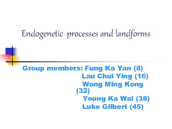 Endogenetic processes and landforms Group members: Fung Ka Yan (8) Lau Chui Ying (16)