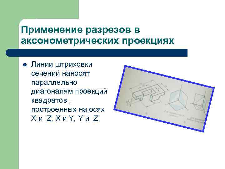 Применение разрезов в аксонометрических проекциях l Линии штриховки сечений наносят параллельно диагоналям проекций квадратов