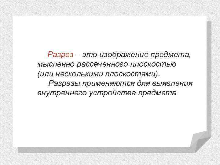 Разрез – это изображение предмета, мысленно рассеченного плоскостью (или несколькими плоскостями). Разрезы применяются для