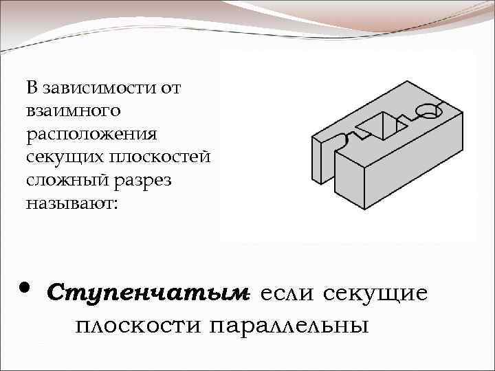 В зависимости от взаимного расположения секущих плоскостей сложный разрез называют: • Ступенчатым если секущие
