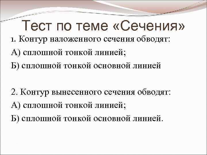 Тест по теме «Сечения» 1. Контур наложенного сечения обводят: А) сплошной тонкой линией; Б)