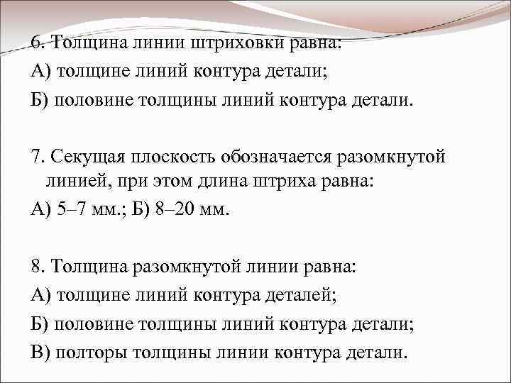6. Толщина линии штриховки равна: А) толщине линий контура детали; Б) половине толщины линий