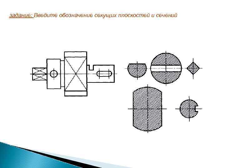 задание: Введите обозначение секущих плоскостей и сечений 