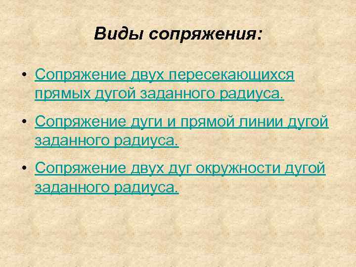 Виды сопряжения: • Сопряжение двух пересекающихся прямых дугой заданного радиуса. • Сопряжение дуги и