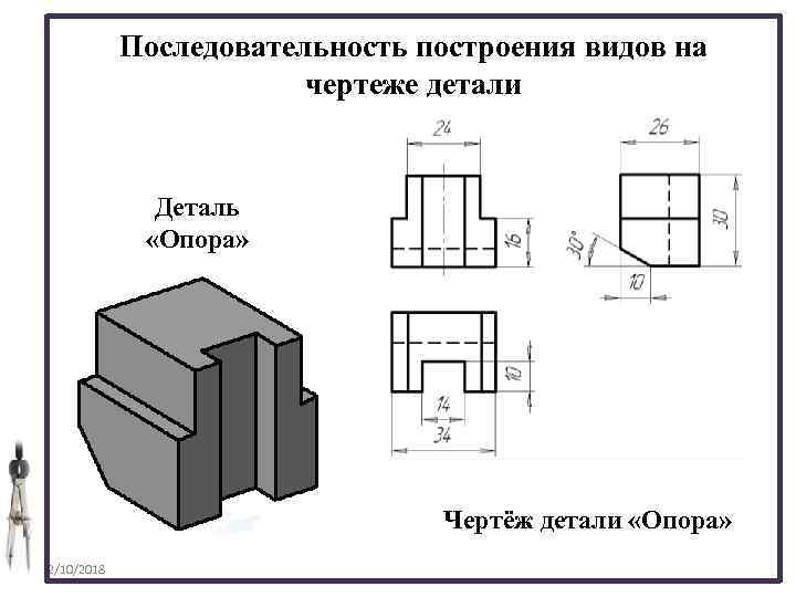 Последовательность построения видов на чертеже детали Деталь «Опора» Чертёж детали «Опора» 2/10/2018 