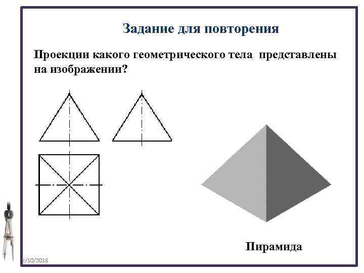 Задание для повторения Проекции какого геометрического тела представлены на изображении? Пирамида 2/10/2018 