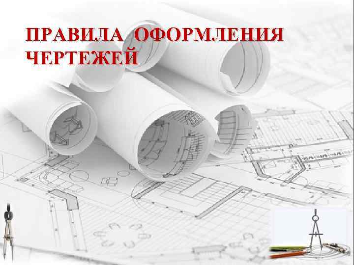 ПРАВИЛА ОФОРМЛЕНИЯ ЧЕРТЕЖЕЙ 