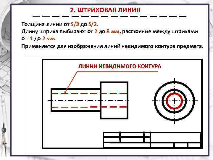 2. ШТРИХОВАЯ ЛИНИЯ Толщина линии от S/3 до S/2. Длину штриха выбирают от 2