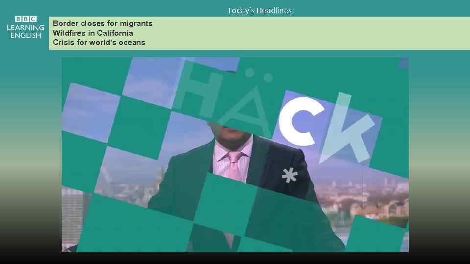 Today's Headlines Border closes for migrants Wildfires in California Crisis for world's oceans 