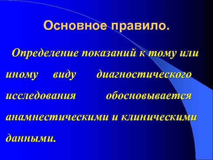 Основное правило. Определение показаний к тому или иному виду диагностического исследования обосновывается анамнестическими и
