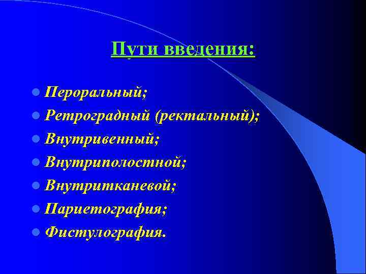 Пути введения: l Пероральный; l Ретроградный (ректальный); l Внутривенный; l Внутриполостной; l Внутритканевой; l