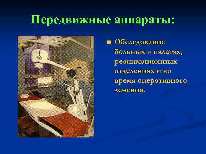 Передвижные аппараты: n Обследование больных в палатах, реанимационных отделениях и во время оперативного лечения.