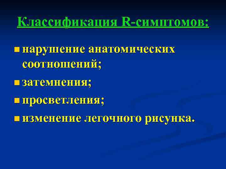 Классификация R-симптомов: n нарушение анатомических соотношений; n затемнения; n просветления; n изменение легочного рисунка.