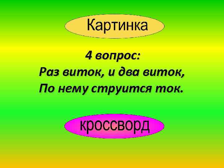 4 вопрос: Раз виток, и два виток, По нему струится ток. 