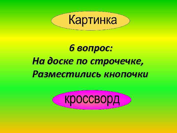 6 вопрос: На доске по строчечке, Разместились кнопочки 