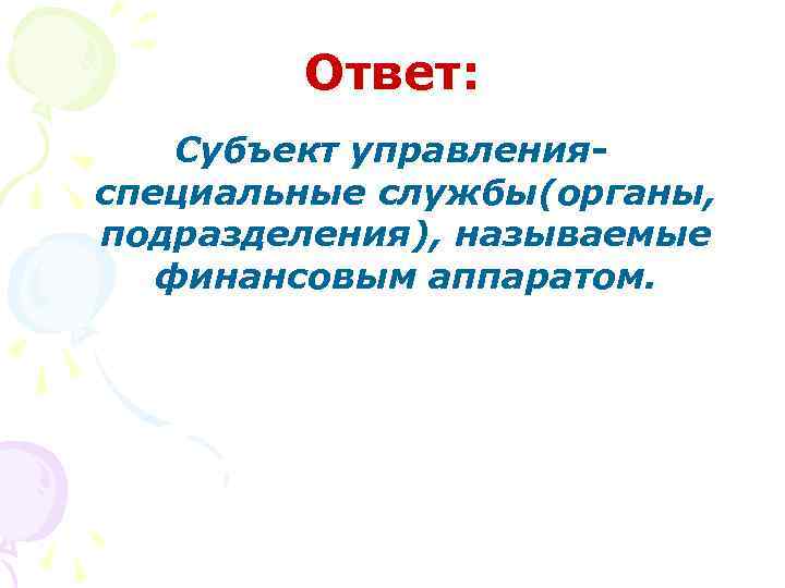 Ответ: Субъект управленияспециальные службы(органы, подразделения), называемые финансовым аппаратом. 