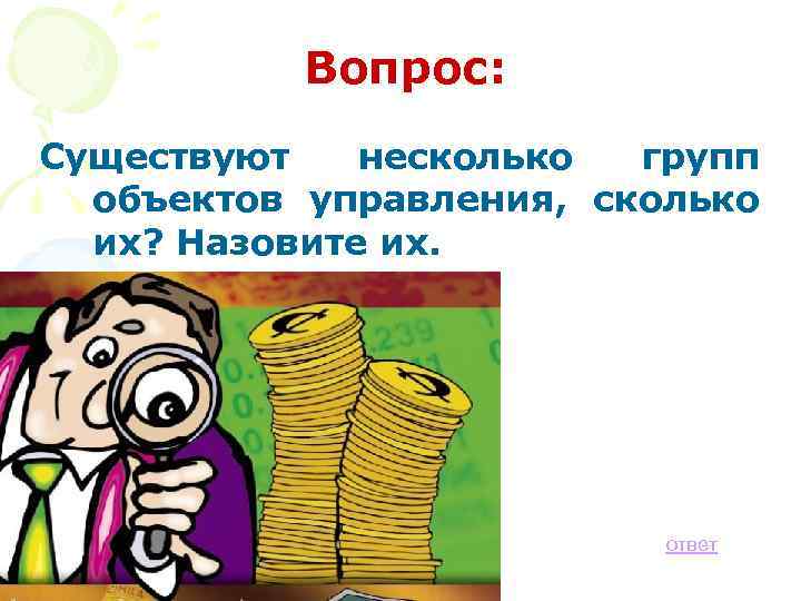 Вопрос: Существуют несколько групп объектов управления, сколько их? Назовите их. ответ 