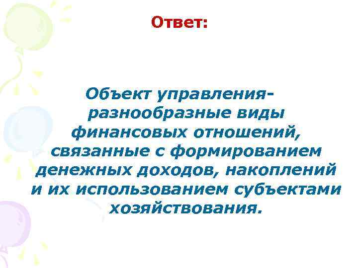 Ответ: Объект управленияразнообразные виды финансовых отношений, связанные с формированием денежных доходов, накоплений и их