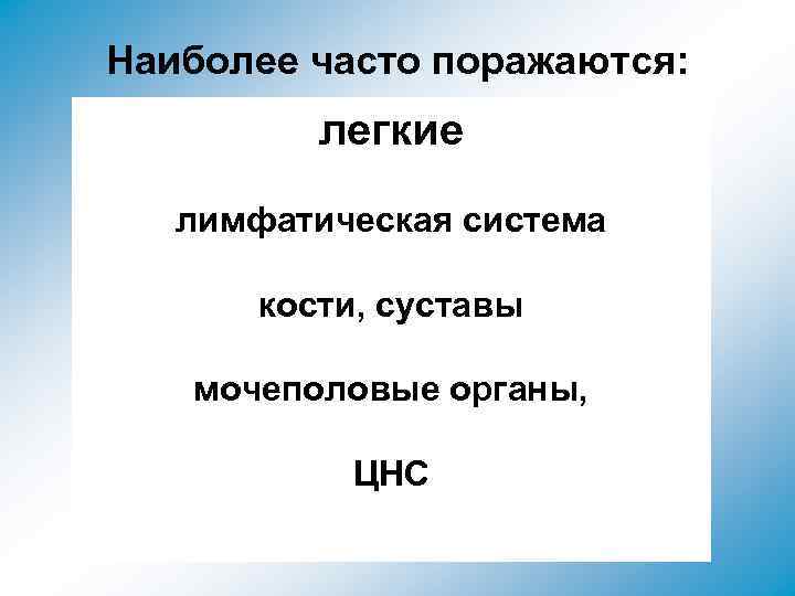 Наиболее часто поражаются: легкие лимфатическая система кости, суставы мочеполовые органы, ЦНС 
