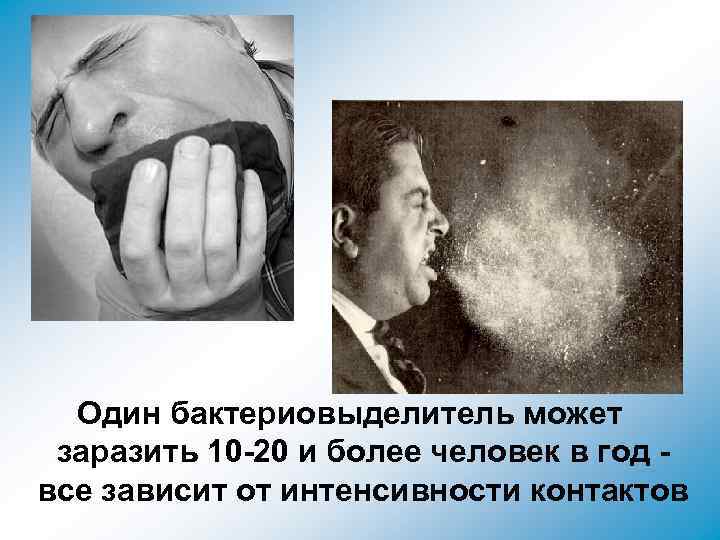 Один бактериовыделитель может заразить 10 -20 и более человек в год все зависит от