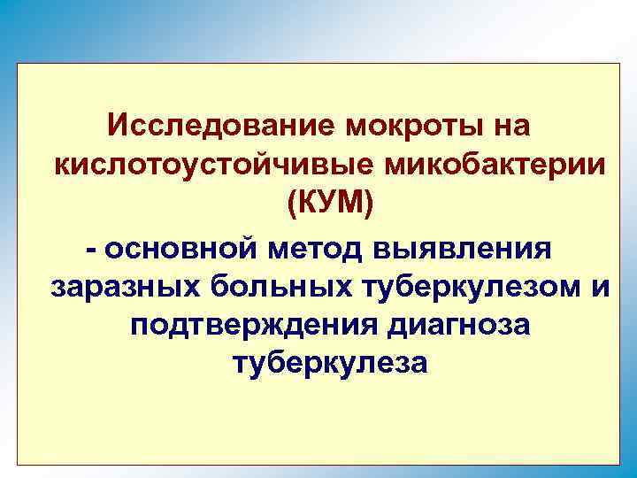 Исследование мокроты на кислотоустойчивые микобактерии (КУМ) - основной метод выявления заразных больных туберкулезом и