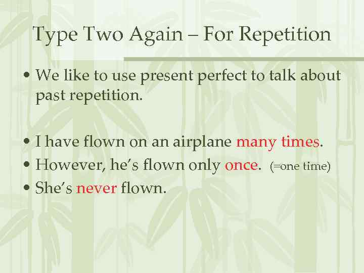 Type Two Again – For Repetition • We like to use present perfect to