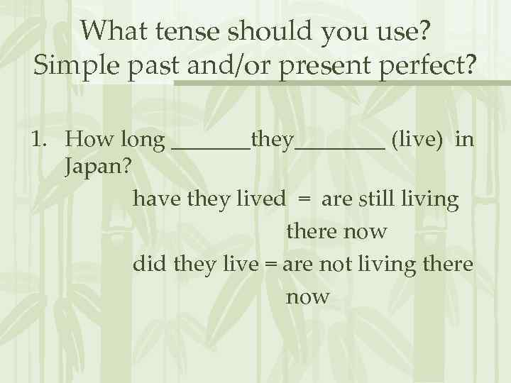 What tense should you use? Simple past and/or present perfect? 1. How long _______they____