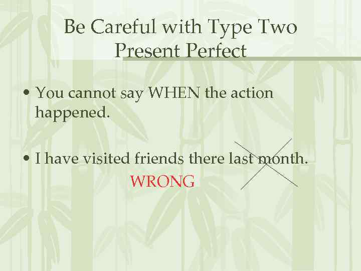 Be Careful with Type Two Present Perfect • You cannot say WHEN the action