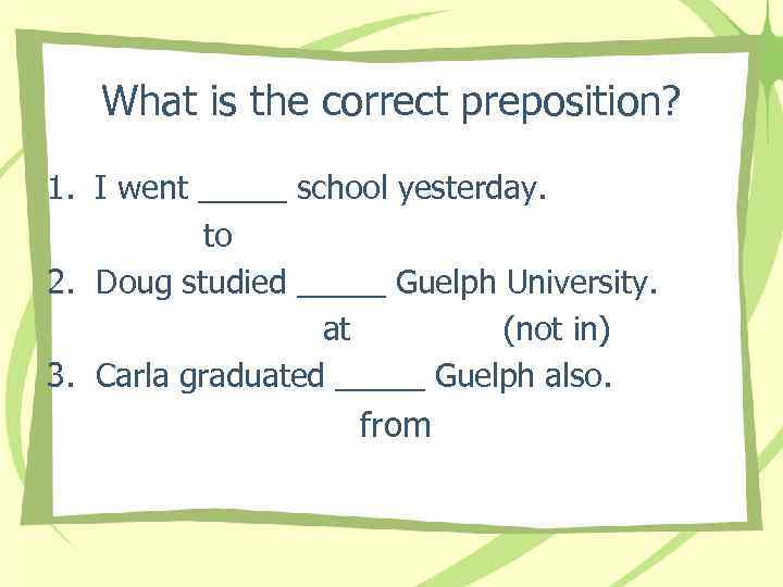 What is the correct preposition? 1. I went _____ school yesterday. to 2. Doug